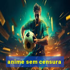 anime sem censura